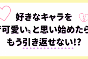 好きなキャラを“可愛い”と思い始めたらもう引き返せない！？戻れなくなったオタクから共感の嵐