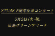 『STU48 5周年記念コンサート』5月3日(火・祝) 広島グリーンアリーナで開催決定！！