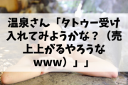 【朗報】温泉さん「タトゥー受け入れてみようかな？（売上上がるやろうなwww）」