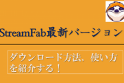 【StreamFab最新バージョン】ダウンロード方法、使い方を紹介する！