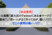 【国会質問】立憲・白眞勲「副大臣のTwitterにある★マークどういう意味？」「若い人がよくやってるが、軽いノリ？」でこの質問は軽いノリ？