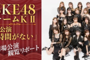 【SKE48】チームKⅡ新公演「時間がない」を観たら、アイドル公演の楽しみ方がガラッと変わった話。