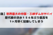 【緊急】世界最大の中国・三峡ダムがヤバイ！！歴代級の洪水１５６年ぶり最高を1ヶ月早く記録してしまう