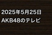 2025年5月25日のAKB48関連のテレビ