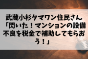 【税金】武蔵小杉タマワン住民さん「閃いた！マンションの設備不良を税金で補助してもらおう！」