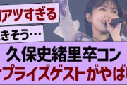 久保史緒里卒コンのサプライズゲストがやばいwww【乃木坂46・乃木坂工事中・乃木坂配信中】