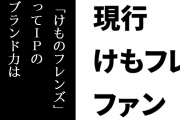 現行けものフレンズファン「なんだかんだで『けものフレンズ』ってIPのブランド力は強いんだな」