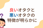 良いオタクと悪いオタクの違いって？心に刻みたい言葉に「肝に銘じておく」「沁みるぜ」