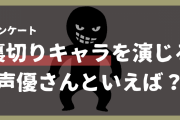 裏切りキャラを演じる声優さんといえば？【アンケート】