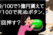 99/100で1億円貰えて1/100で死ぬボタン、何回押す？