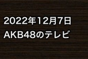 2022年12月7日のAKB48関連のテレビ