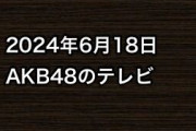 2024年6月18日のAKB48関連のテレビ