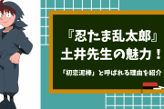 みんなの初恋泥棒『忍たま乱太郎』土井先生の魅力を徹底解説！好きなシーンランキングTOP3も