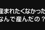 子供に「産まれたくなかった。なんで産んだの？」と聞かれたらなんて答える？