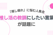 「推し疲れ」に悩む人集合！“推し活の教訓”にしたい言葉に「身に沁みました」「これはガチ」