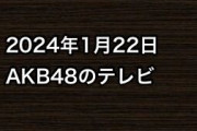 2024年1月22日のAKB48関連のテレビ
