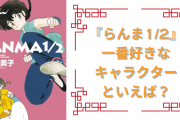 【2024年版】『らんま1/2』一番好きなキャラクターは誰？【アンケート】