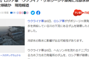 【速報】ウクライナ・ザポリージャ原発、ロシア軍が冷却水ダムを爆破　メルトダウンの危機