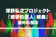「言葉にならないくらい最高」澤野弘之プロジェクト『進撃の巨人 組曲』に対する海外の反応