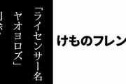 アニメ著作権関連情報のデータベースサイトから「ライセンサー名 ヤオヨロズ」と表記されていた「アニメ（その他）けものフレンズ」のページが削除される