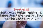 【ワクチン外交】米国「２０００万回分を他国に輸出許可する」韓国政府が即刻声明「それ多分うちです(笑)」なお対象国は明らかになっていない