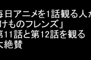 毎日アニメを1話観る人が「けものフレンズ」第11話と第12話を観る　大絶賛
