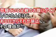 昔寝ている父親のお腹にダイブしていたんだけど、ある日からそれが禁止に。そして、数年後母親が出て行った。その理由が…