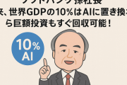 ソフトバンク孫社長「将来、世界GDPの10％はAIに置き換わるから巨額投資もすぐ回収可能！」