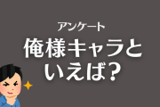俺様キャラといえば？【アンケート】
