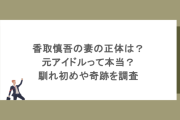 香取慎吾の妻の正体は？元アイドルって本当？馴れ初めや奇跡を調査