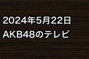 2024年5月22日のAKB48関連のテレビ