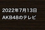2022年7月13日のAKB48関連のテレビ