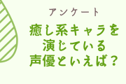 【声優好きに聞きたい！】癒し系のキャラクターを演じている声優といえば？【アンケート】