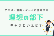 “理想の部下”キャラクターといえば？【アンケート】