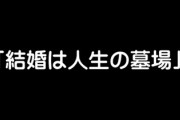 「あいつさー、結婚は人生の墓場って言ってる偉い人達って全員結婚してんのまだ分かんねーのなw」