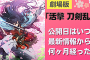 劇場版「活撃 刀剣乱舞」はいつ公開？映画制作発表から5年…【最新情報まとめ】
