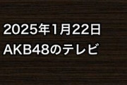 2025年1月22日のAKB48関連のテレビ