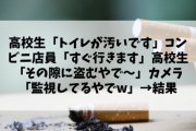 高校生「トイレが汚いです」コンビニ店員「すぐ行きます」高校生「その隙に盗むやで〜」カメラ「監視してるやでw」→結果