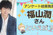 みんなが選ぶ「福山潤さんが演じるキャラといえば？」TOP10の結果発表！【2022年版】
