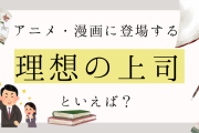 アニメ・漫画に登場する“理想の上司”キャラクターといえば？【アンケート】