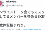 taka-kata@takakatasikao「オンライントーク会でもマスクをしてるメンバーを咎めるSKEヲタ。説教体質極まれり」