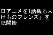 毎日アニメを1話観る人が「けものフレンズ」を視聴開始