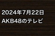 2024年7月22日のAKB48関連のテレビ