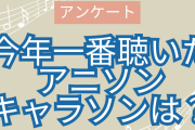 【2023年】今年一番聴いた“アニソン・キャラソン”を教えて！【アンケート】