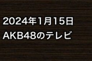 2024年1月15日のAKB48関連のテレビ