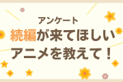続編が来てほしいアニメを教えて！【アンケート】