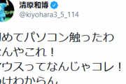 【朗報】清原さん「初めてパソコン触ったわ。なんやこれ！マウスってなんじゃコレ！わけわからん」
