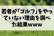【終国】今の若者が｢ゴルフ｣をやっていない理由、判明する。