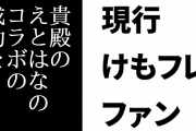 現行けものフレンズファン「貴殿のえとはなのコラボの成功を心よりお祈りしております」