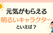 元気がもらえる明るいキャラクターといえば？【アンケート】
